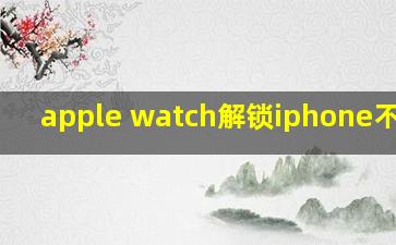 apple watch解锁iphone不灵敏